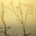 La Langue Maternelle – Mother Tongue – Bartók, Ligeti, Kurtág, Eötvös